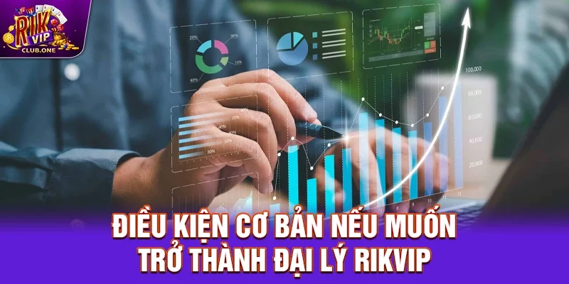 Điều kiện cơ bản nếu muốn trở thành đại lý Rikvip