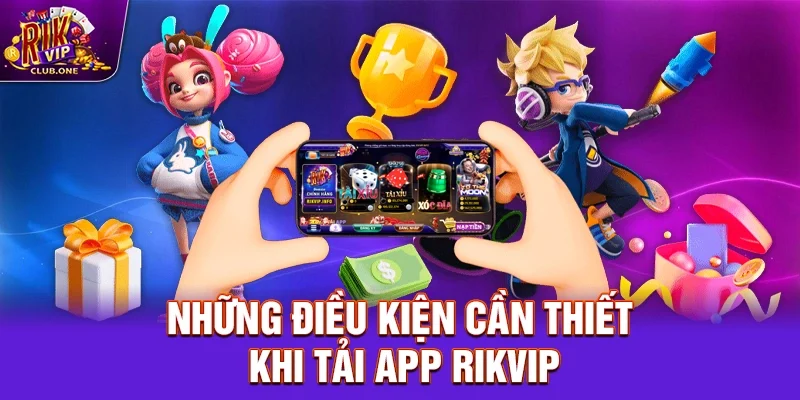 Những điều kiện cần thiết khi tải app Rikvip